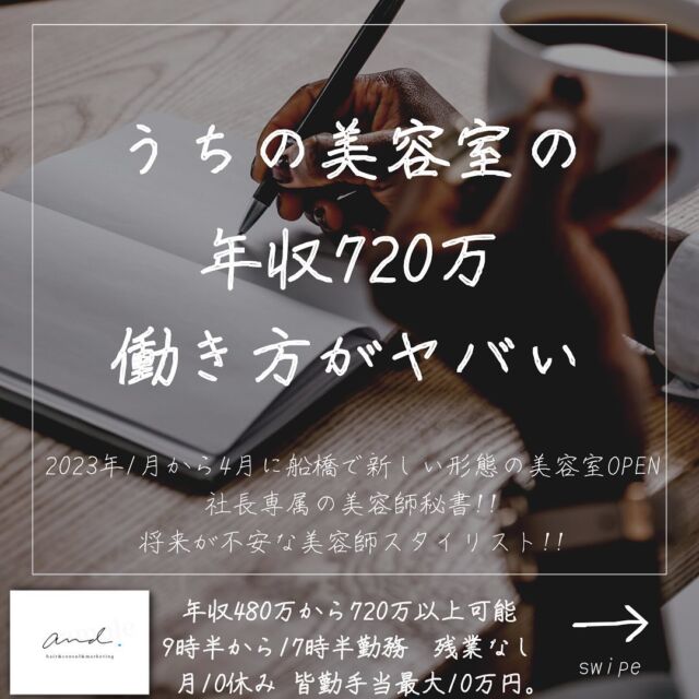 2023年1月から4月に千葉県の船橋に
新しい形態の美容室をOPENします。
他の投稿はこちら→@and._recruit
..........................................................
僕のイメージとしては
年収720万でも
こんな優雅な働き方です。
やばくないですか？
なんでこんな働き方ができるかというと
集客を僕がやるからですw
そしてむやみやたらにスタッフを入れないからです。
高単価＆高リピ率の
優良見込み客しか集客しない。
そして
お店に売り上げが貯まるまでは
次のスタッフは入れない。
なのでスタイリストはお客さんを総取りできます^_^
とはいえ80万貯まったら次のスタッフを入れるので予定としては第2期募集はオープンから3か月後くらいに求人かけると思うので仮にオープニングで決まらなかった方も諦めずに何度でも
エントリーして求人チャレンジして下さい^_^
常にエントリー募集中です。
..........................................................
このアカウントは
コンサル&webマーケティングの会社が運営する
美容室and.の求人専用ページです。
欲しい人材が
・低年収
・長時間拘束
・少ない休み
・将来への不安で悩んでる
・煩わしい人間関係にうんざりしてる
美容師さん。
【皆さんに約束できる5つの約束】
僕の美容室で働けば、
・低年収
・長時間拘束
・少ない休み
・将来に不安をかかえながら働く
・煩わしい人間関係にうんざりしてる
この5つを解消、解決します。
つらい美容師人生辞めて
うちに来て働きませんか？
..........................................................
【社長の美容師専属秘書】
年収360万から500万以上可能!!
【将来に不安を抱える美容師スタイリスト】
年収480万から720万以上可能!!
9時半〜17時半勤務　残業なし
月休み10日　有給年10日 年間休日最大132日
社保完備
ボーナスは業績により山分け
詳しくはリンク先の求人専用LINEへ

..........................................................
質問&お悩み大募集中＼(^o^)／
コメントやDM下さい^_^
#美容師
#美容室
#美容院求人
#美容室求人
#船橋美容室求人
#船橋美容院求人
#津田沼美容室求人
#津田沼美容院求人
#西船橋美容室求人
#西船橋美容院求人
#市川美容室求人
#市川美容院求人
#松戸美容室求人
#松戸美容院求人
#柏美容室求人
#柏美容院求人
#千葉美容室求人
#千葉美容院求人
#幕張美容室求人
#幕張美容室求人
#稲毛美容室求人
#稲毛美容院求人