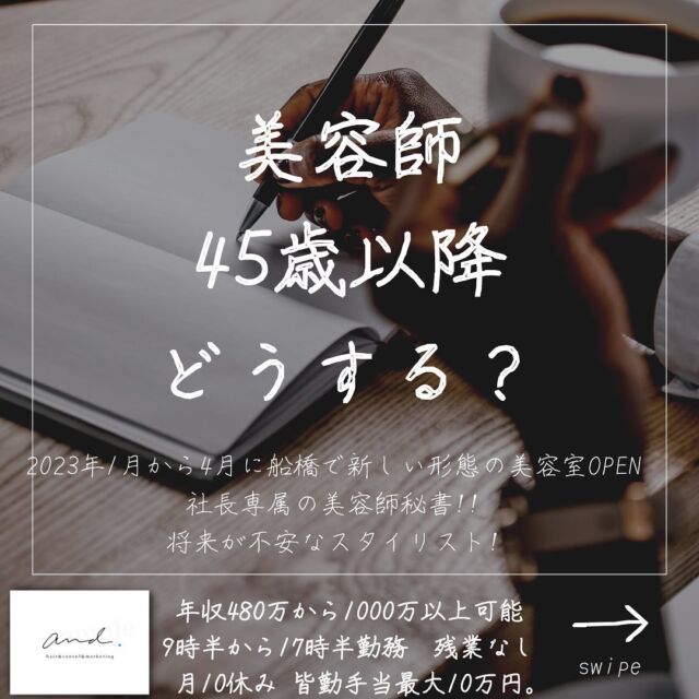 2023年1月から4月に千葉県の船橋に
新しい形態の美容室をand.をOPENします。
他の投稿はこちら→@and._recruit
..........................................................
僕が常々思っているのが
美容師って何歳まで働けるのか？
体力も気力ま歳と共に下がっていく中で
長く働いていきたい。
僕も美容師は生涯続けていきたいと考えてる中で
でも美容師だけでは飯食ったのは
ずっとは無理だとも
思ってて
なのでうちの会社は
身体に負担のかからない働き方を
優先させるため利益率の高い高単価集客での
美容室収益と
WEBマーケティングの収益と
僕がやってるコンサルタント事業と
収益の柱を
美容師＋@の柱を何本も立てて
バックアッププランを用意しながら
美容師を続けていく。
生涯続けていくためにしっかり別の事業も
育てるのが大事！！
僕はそうおもうんですよね^_^
..........................................................
このアカウントは
コンサル&webマーケティングの会社が運営する
美容室and.の求人専用ページです。
欲しい人材が
・低年収
・長時間拘束
・少ない休み
・将来への不安で悩んでる
・煩わしい人間関係にうんざりしてる
美容師さん。
【皆さんに約束できる5つの約束】
僕の美容室で働けば、
・低年収
・長時間拘束
・少ない休み
・将来に不安をかかえながら働く
・煩わしい人間関係にうんざりしてる
この5つを解消、解決します。
つらい美容師人生辞めて
うちに来て働きませんか？
..........................................................
【社長の美容師専属秘書】
年収360万から1000万以上可能!!
【将来に不安を抱える美容師スタイリスト】
年収480万から720万以上可能!!
9時半〜17時半勤務　残業なし
月休み10日　有給年10日 年間休日最大132日
社保完備
ボーナスは業績により山分け
詳しくはリンク先の求人専用LINEへ

..........................................................
質問&お悩み大募集中＼(^o^)／
コメントやDM下さい^_^
#美容師
#美容室
#美容院求人
#美容室求人
#船橋美容室求人
#船橋美容院求人
#津田沼美容室求人
#津田沼美容院求人
#西船橋美容室求人
#西船橋美容院求人
#市川美容室求人
#市川美容院求人
#松戸美容室求人
#松戸美容院求人
#柏美容室求人
#柏美容院求人
#千葉美容室求人
#千葉美容院求人
#幕張美容室求人
#幕張美容室求人
#稲毛美容室求人
#稲毛美容院求人
