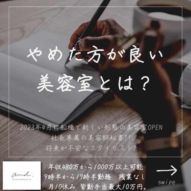 2023年4月に千葉県の船橋に
新しい形態の美容室and.をOPENします。
他の投稿はこちら→@and._recruit
..........................................................
僕の美容師さん用の1万人コンサルアカウントで
こないだ質問があって
アンケートやってみたら
こんな感じで
人間関係と将来も働けるイメージ
これが大切なんだなぁと
改めて理解しました!!
でも結局将来ずっと働けるイメージを言語化すると
僕が掲げる５つの約束を果たしてれば
OKってことですよね？^_^
..........................................................
このアカウントは
コンサル&webマーケティングの会社が運営する
美容室and.の求人専用ページです。
欲しい人材が
・低年収
・長時間拘束
・少ない休み
・将来への不安で悩んでる
・煩わしい人間関係にうんざりしてる
美容師さん。
【皆さんに約束できる5つの約束】
僕の美容室で働けば、
・低年収
・長時間拘束
・少ない休み
・将来に不安をかかえながら働く
・煩わしい人間関係にうんざりしてる
この5つを解消、解決します。
つらい美容師人生辞めて
うちに来て働きませんか？
..........................................................
【社長の美容師専属秘書】
年収360万から1000万以上可能!!
【将来に不安を抱える美容師スタイリスト】
年収480万から720万以上可能!!
9時半〜17時半勤務　残業なし
月休み10日　有給年10日 年間休日最大132日
社保完備
ボーナスは業績により山分け
詳しくはリンク先の求人専用LINEへ

..........................................................
質問&お悩み大募集中＼(^o^)／
コメントやDM下さい^_^
#美容師
#美容室
#美容院求人
#美容室求人
#船橋美容室求人
#船橋美容院求人
#津田沼美容室求人
#津田沼美容院求人
#西船橋美容室求人
#西船橋美容院求人
#市川美容室求人
#市川美容院求人
#松戸美容室求人
#松戸美容院求人
#柏美容室求人
#柏美容院求人
#千葉美容室求人
#千葉美容院求人
#幕張美容室求人
#幕張美容室求人
#稲毛美容室求人
#稲毛美容院求人